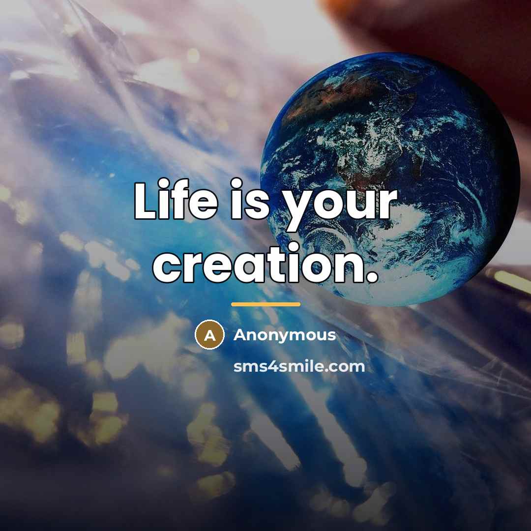 “Life is your creation.…” quote by Anonymous