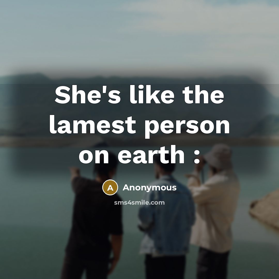 “She's like the lamest person on earth :…” quote by Anonymous