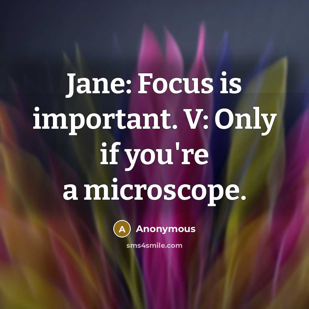 “Jane: Focus is important. V: Only if you're a microscope.” quote by Anonymous