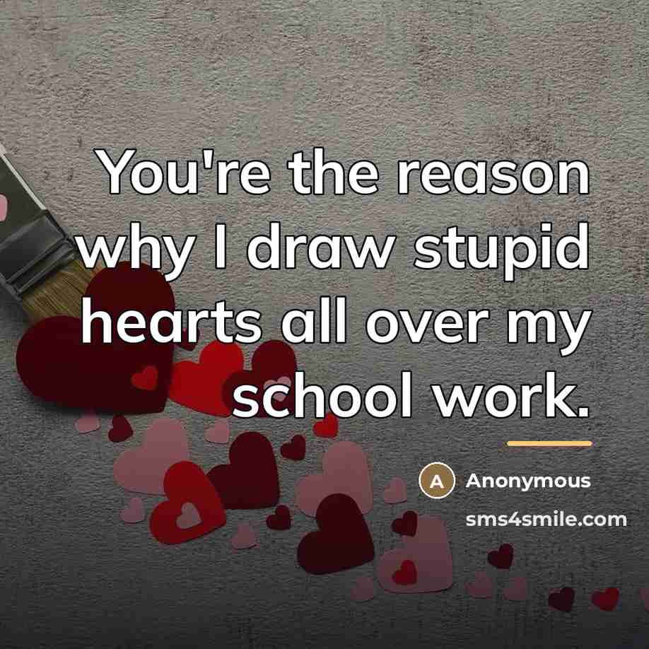 “You're the reason why I draw stupid hearts all over…” quote by Anonymous