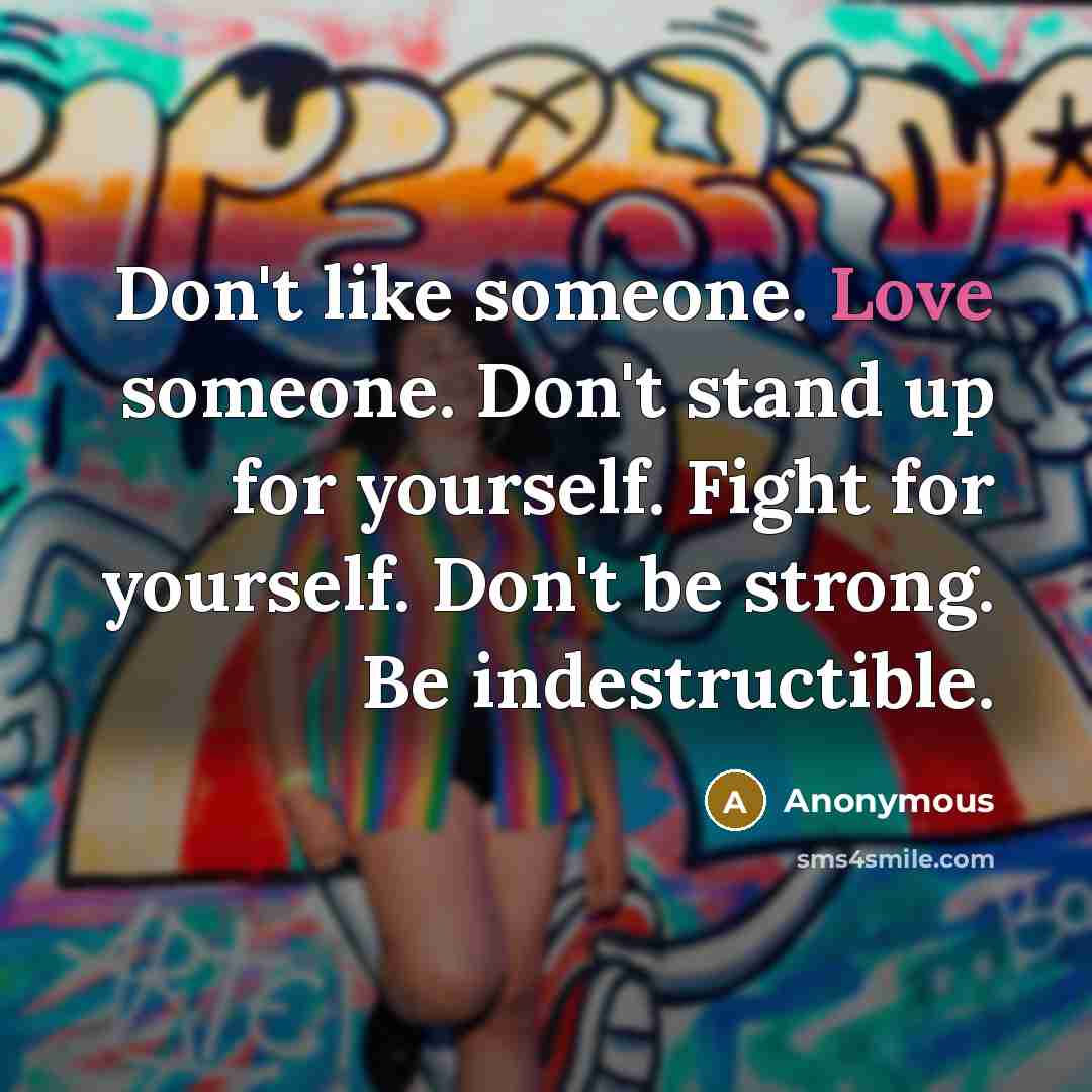 “Don't like someone. Love someone. Don't stand up for yourself.…” quote by Anonymous