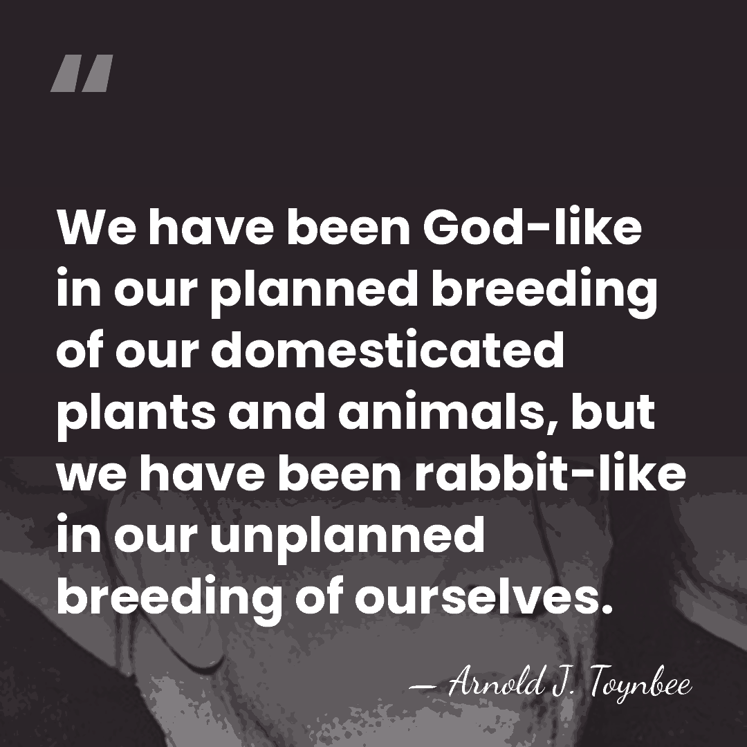 We have been God-like in our planned breeding of our domesticated plants&hellip; - Arnold J. Toynbee