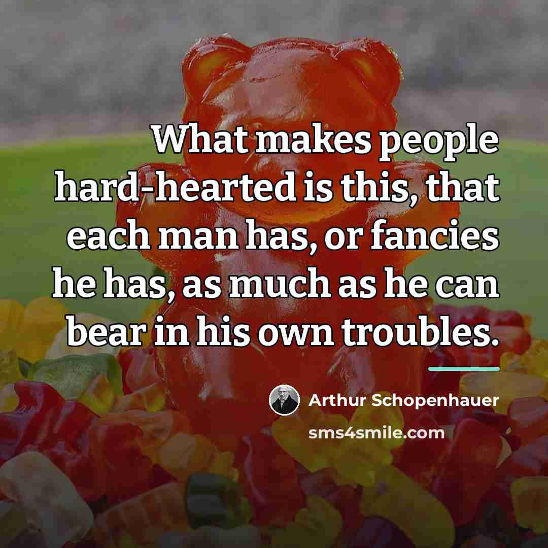 “What makes people hard-hearted is this, that each man has,…” quote by Arthur Schopenhauer