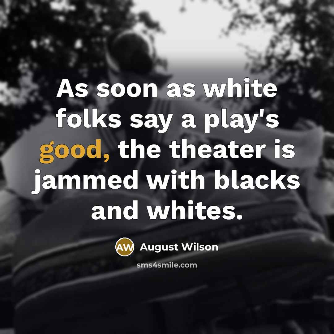 “As soon as white folks say a play's good, the…” quote by August Wilson