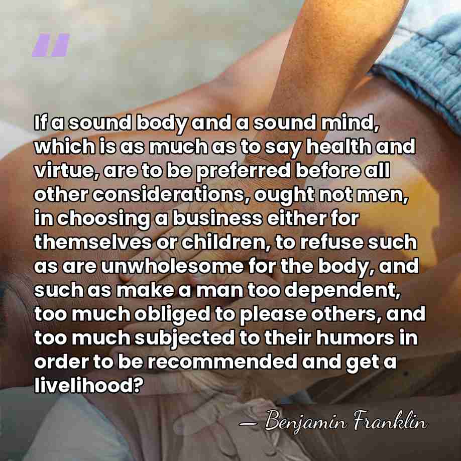If a sound body and a sound mind, which is as much&hellip; - Benjamin Franklin