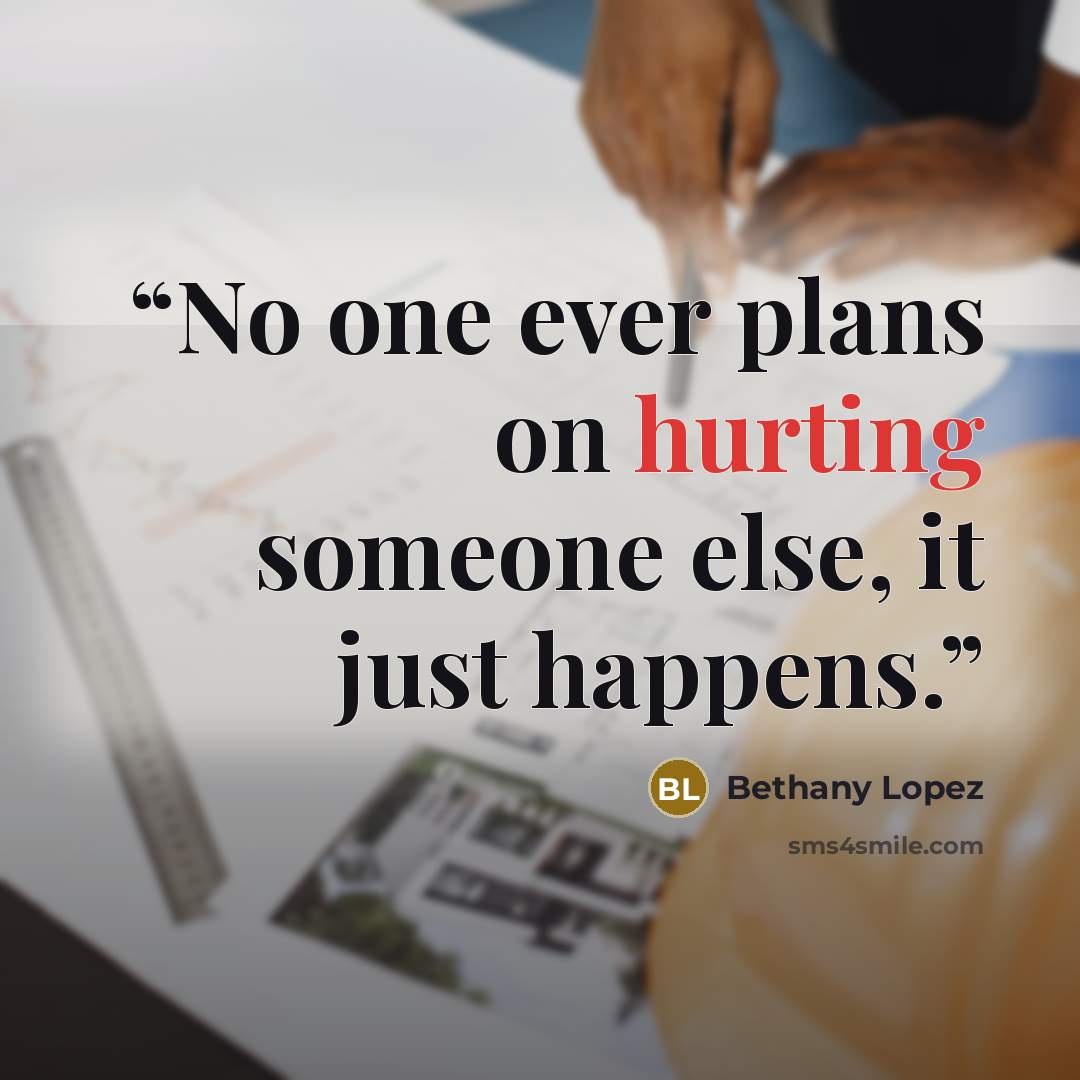 “No one ever plans on hurting someone else, it just happens.” quote by Bethany Lopez
