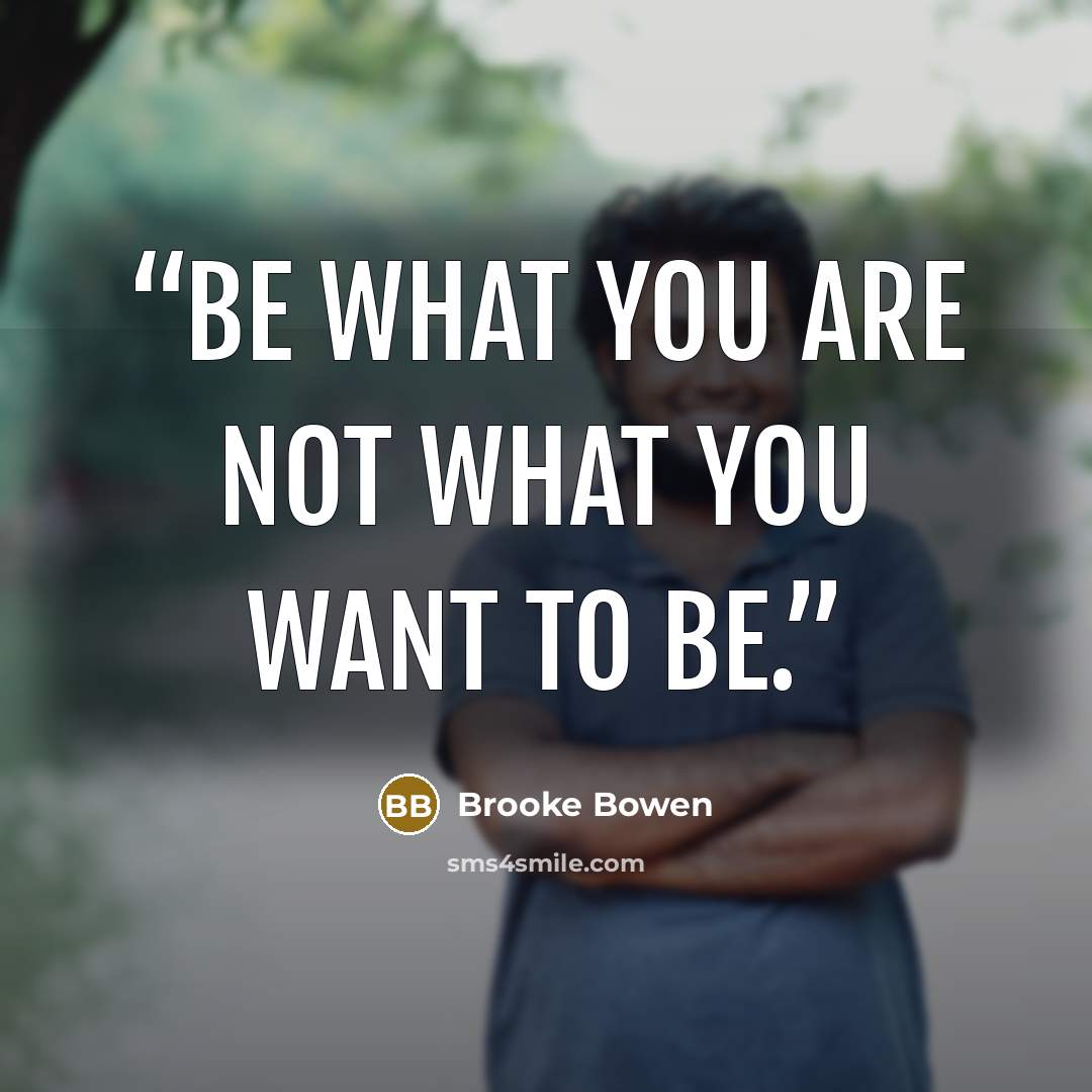 “Be what you are not what you want to be.” quote by Brooke Bowen