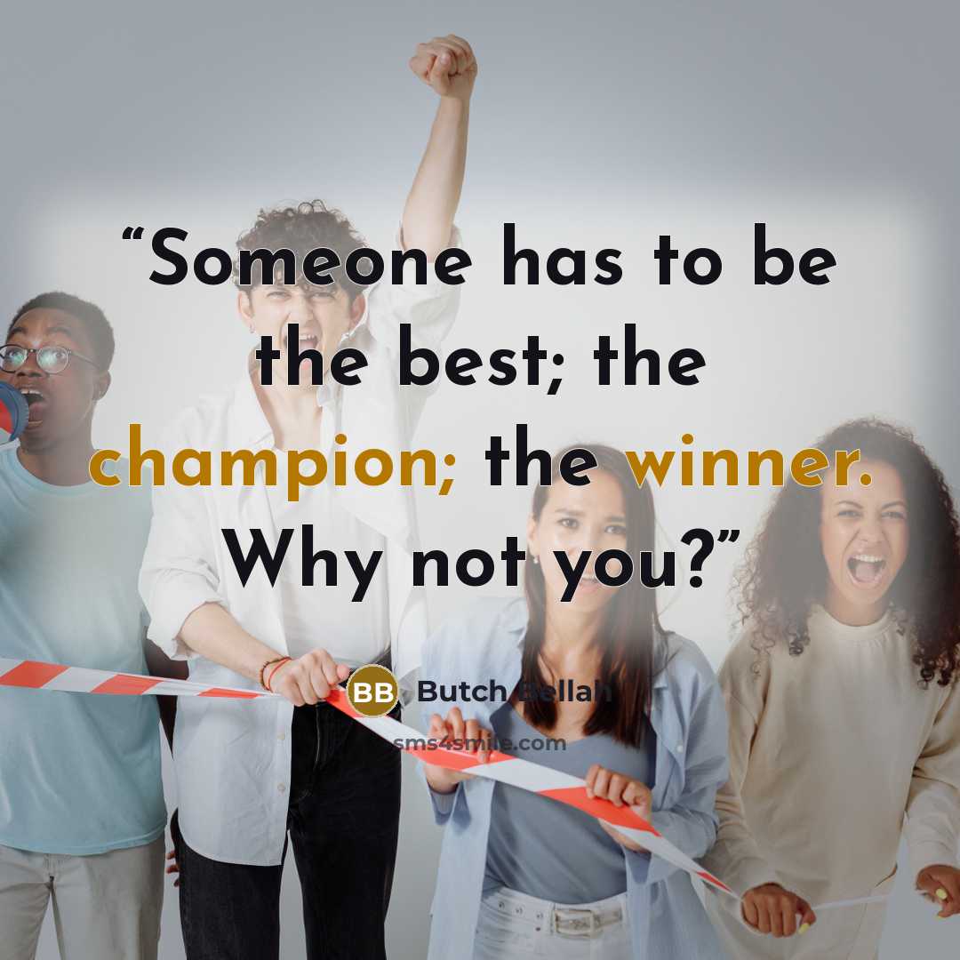 “Someone has to be the best; the champion; the winner. Why not you?” quote by Butch Bellah