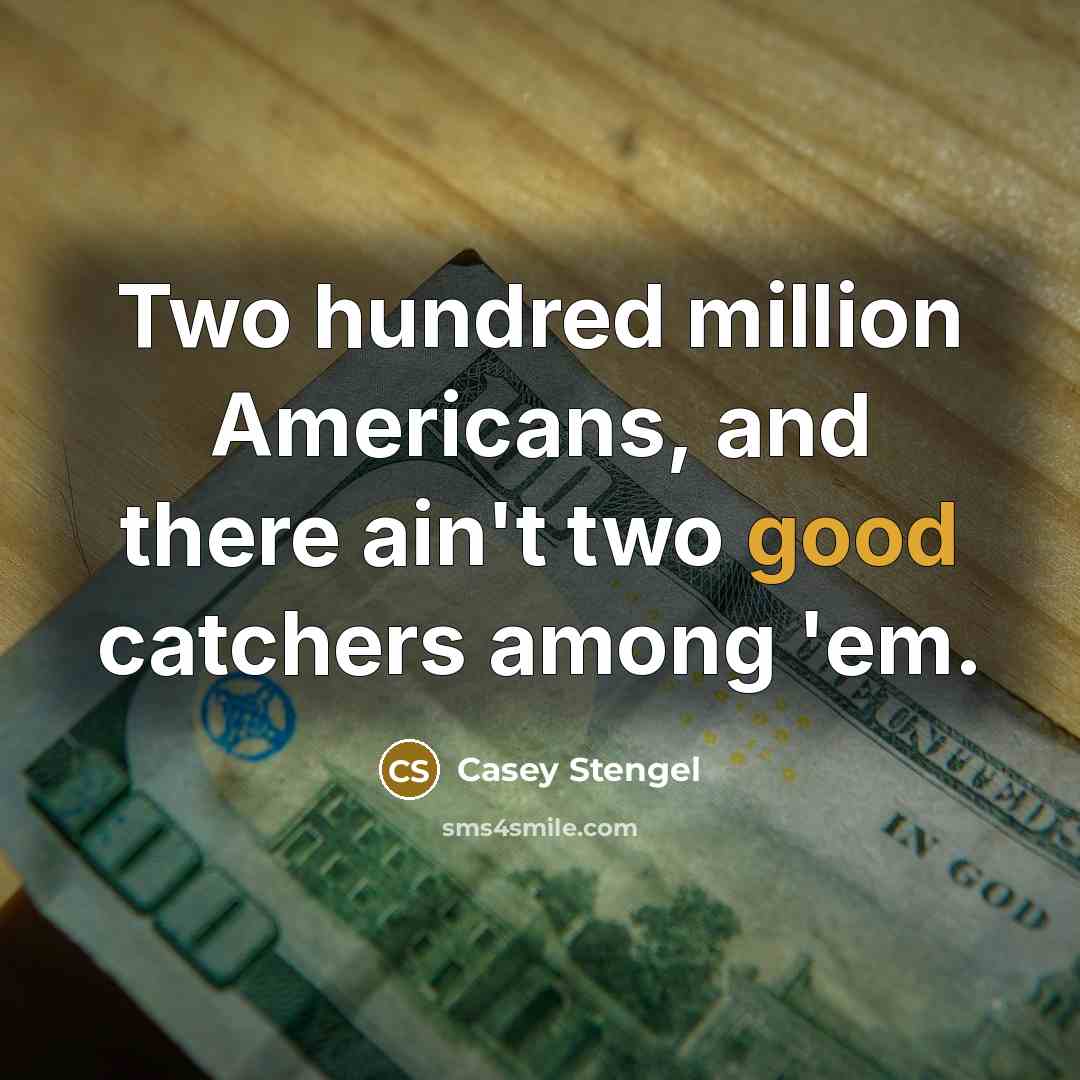 “Two hundred million Americans, and there ain't two good catchers…” quote by Casey Stengel