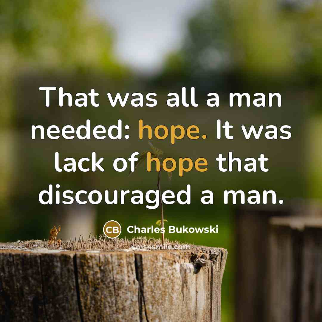 “That was all a man needed: hope. It was lack…” quote by Charles Bukowski
