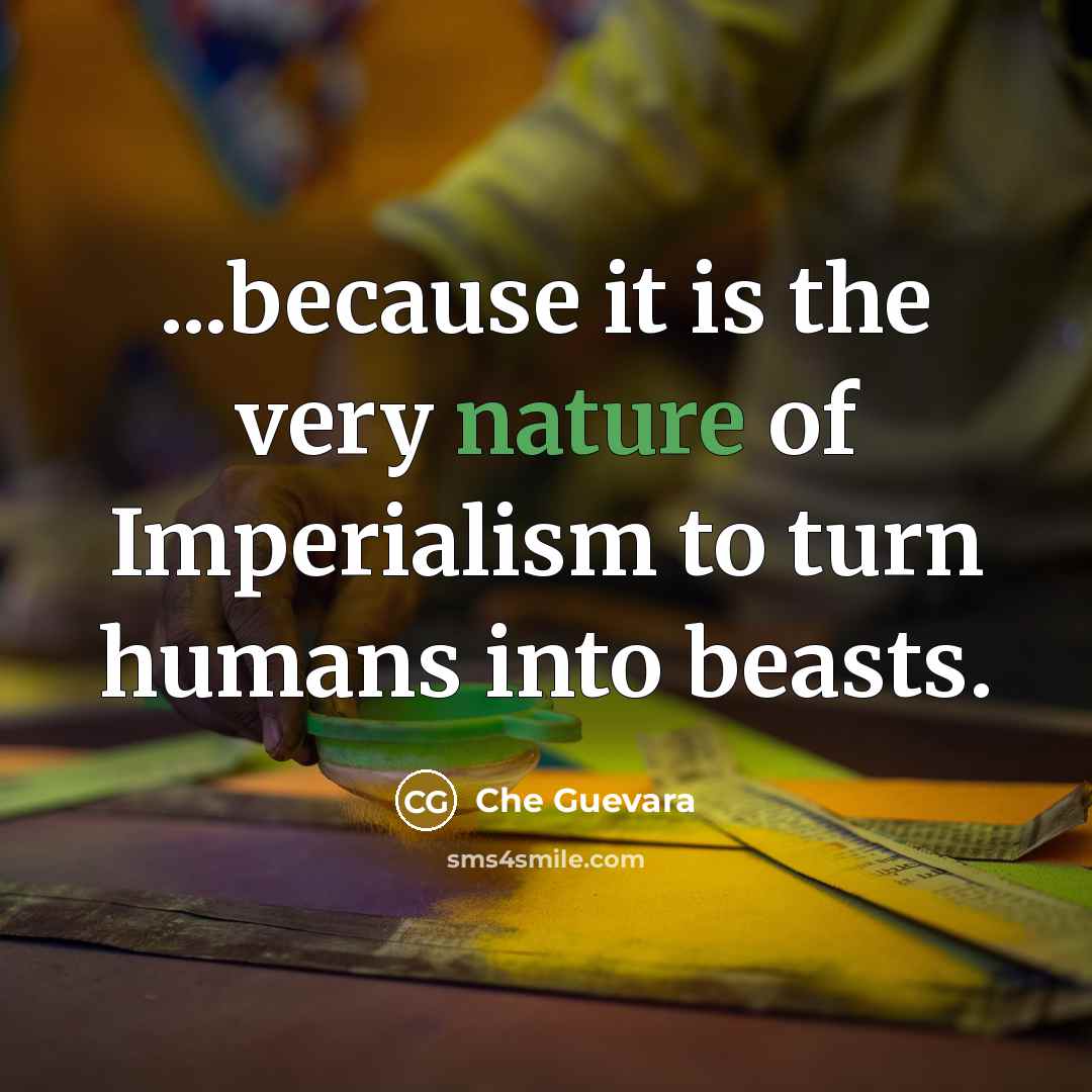 “...because it is the very nature of Imperialism to turn…” quote by Che Guevara