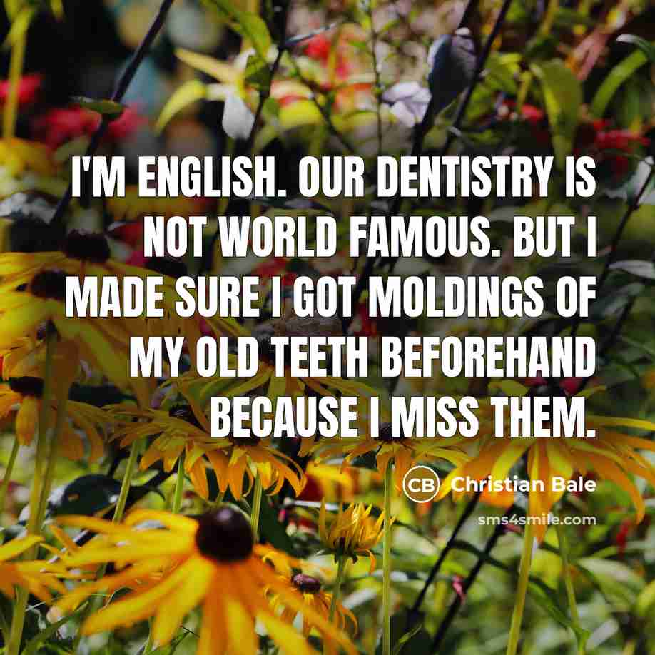 “I'm English. Our dentistry is not world famous. But I…” quote by Christian Bale