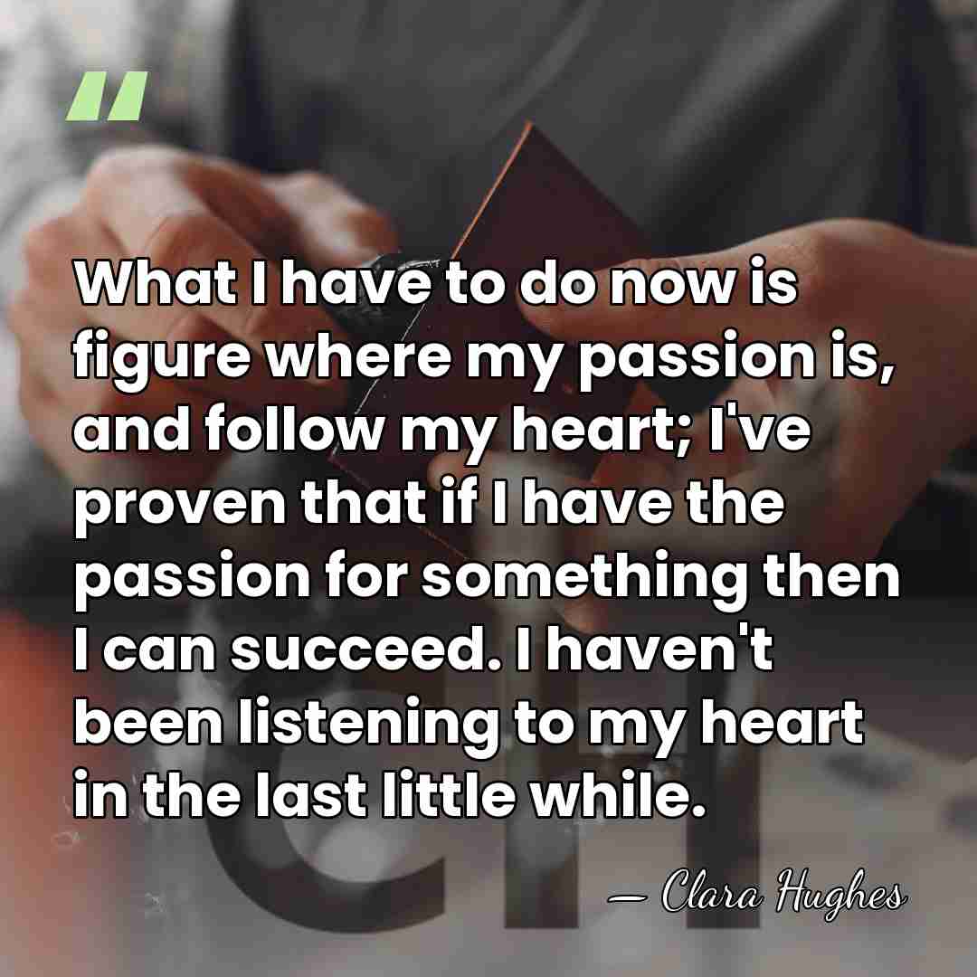 What I have to do now is figure where my passion is,&hellip; - Clara Hughes