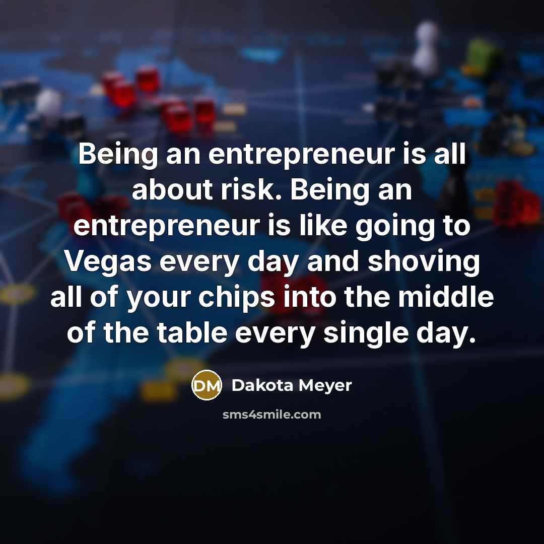 “Being an entrepreneur is all about risk. Being an entrepreneur…” quote by Dakota Meyer