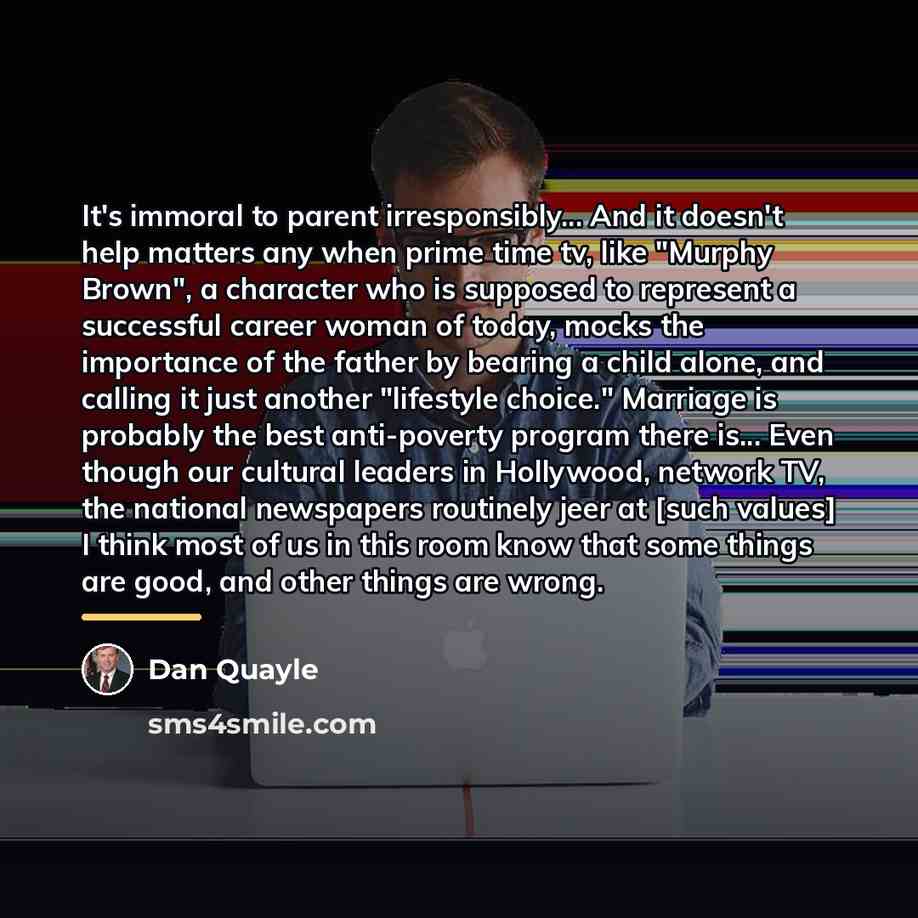“It's immoral to parent irresponsibly... And it doesn't help matters…” quote by Dan Quayle