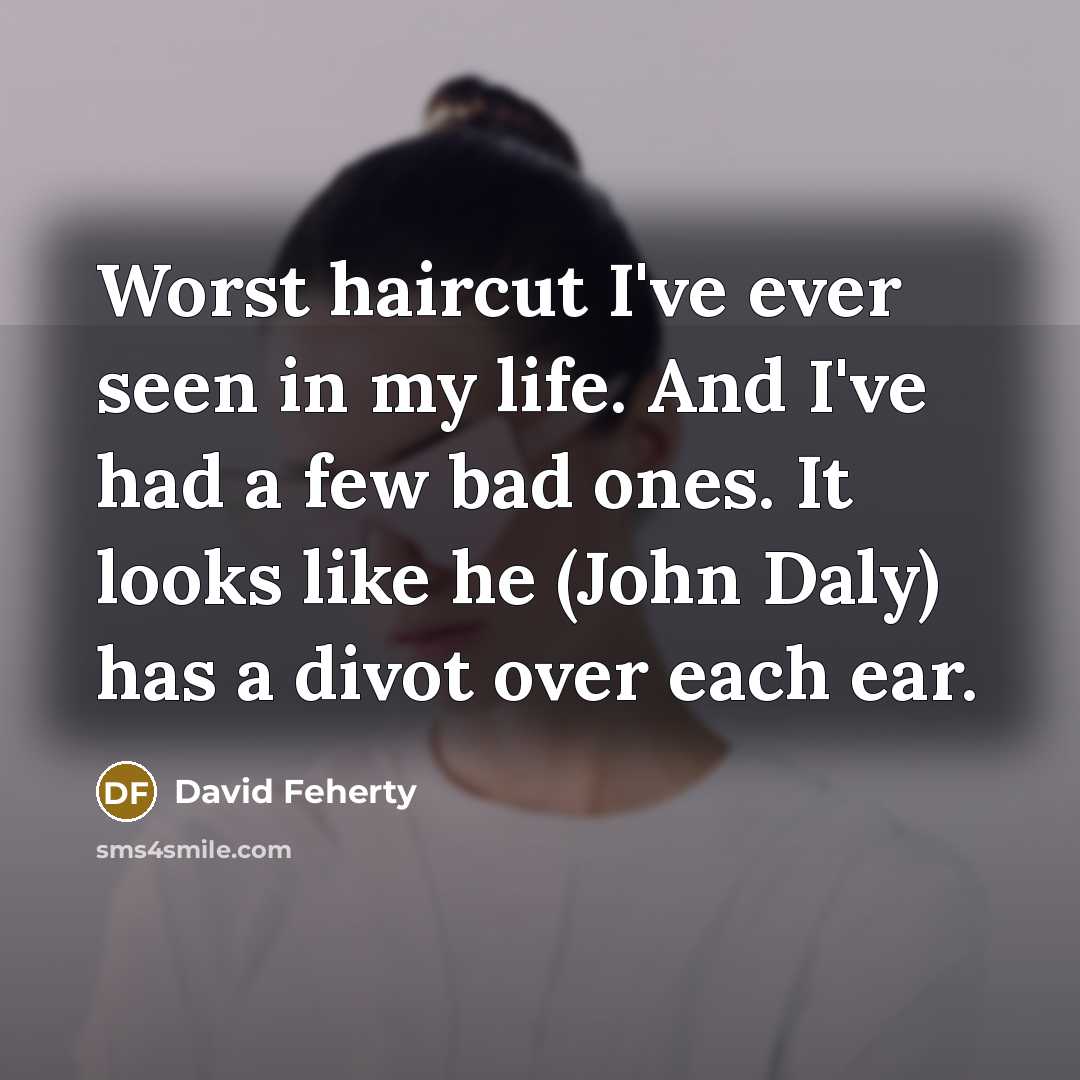 “Worst haircut I've ever seen in my life. And I've…” quote by David Feherty