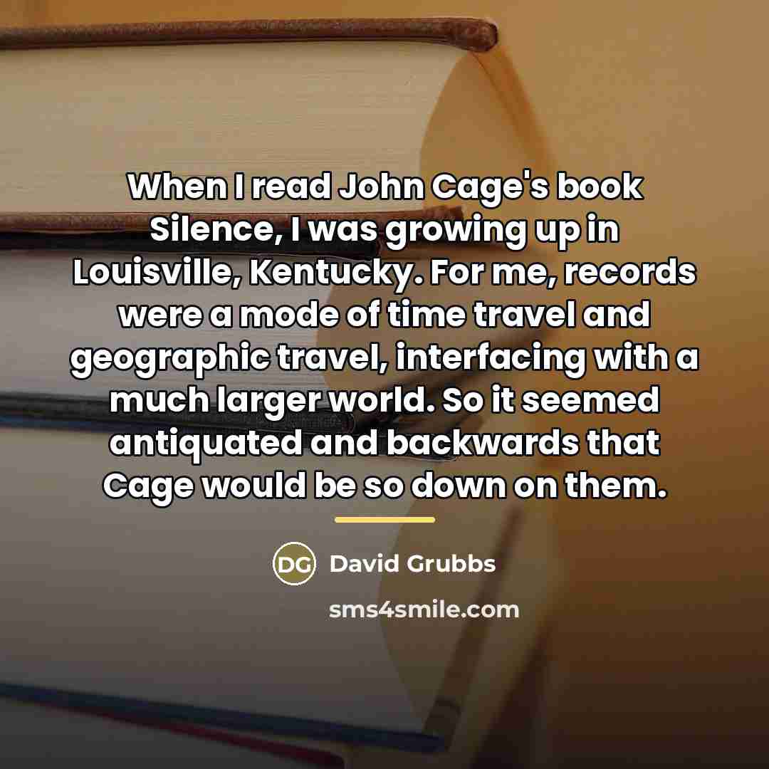 “When I read John Cage's book Silence, I was growing…” quote by David Grubbs