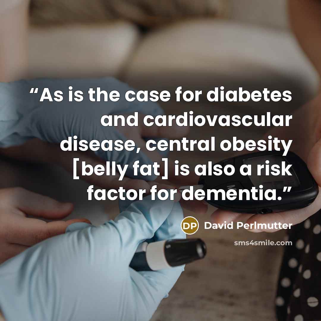 “As is the case for diabetes and cardiovascular disease, central obesity [belly fat] is also a risk factor for dementia.” quote by David Perlmutter