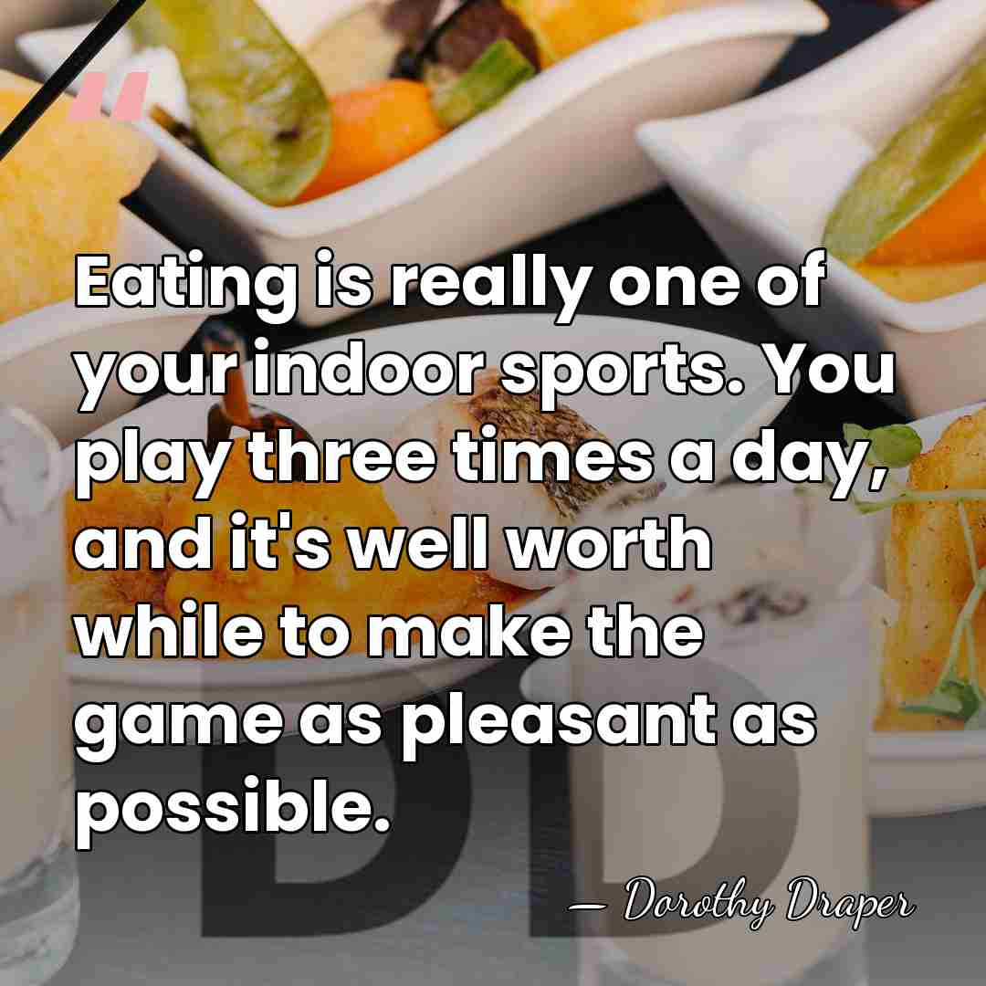 Eating is really one of your indoor sports. You play three times&hellip; - Dorothy Draper