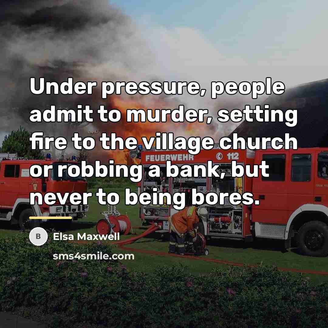 “Under pressure, people admit to murder, setting fire to the…” quote by Elsa Maxwell