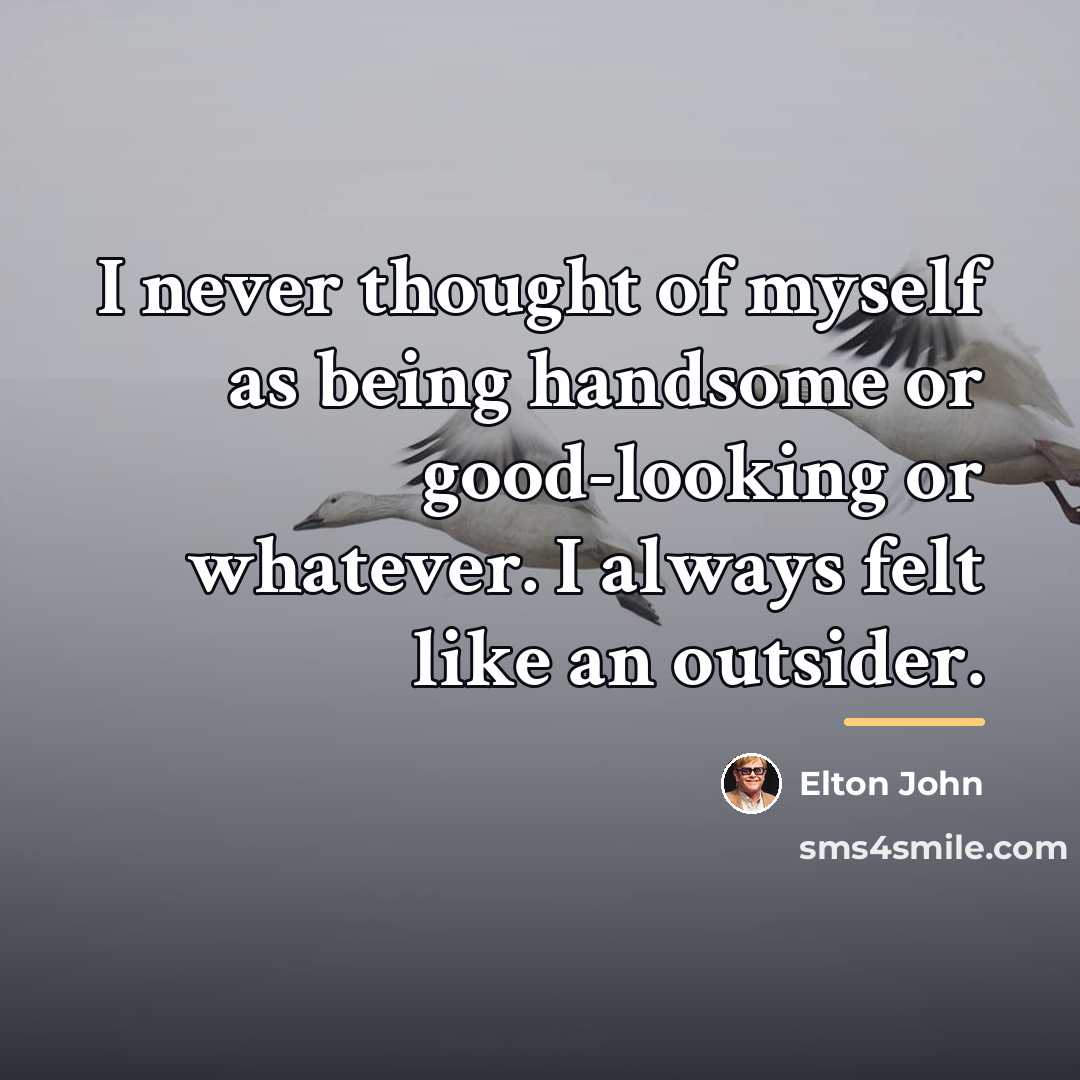 “I never thought of myself as being handsome or good-looking…” quote by Elton John
