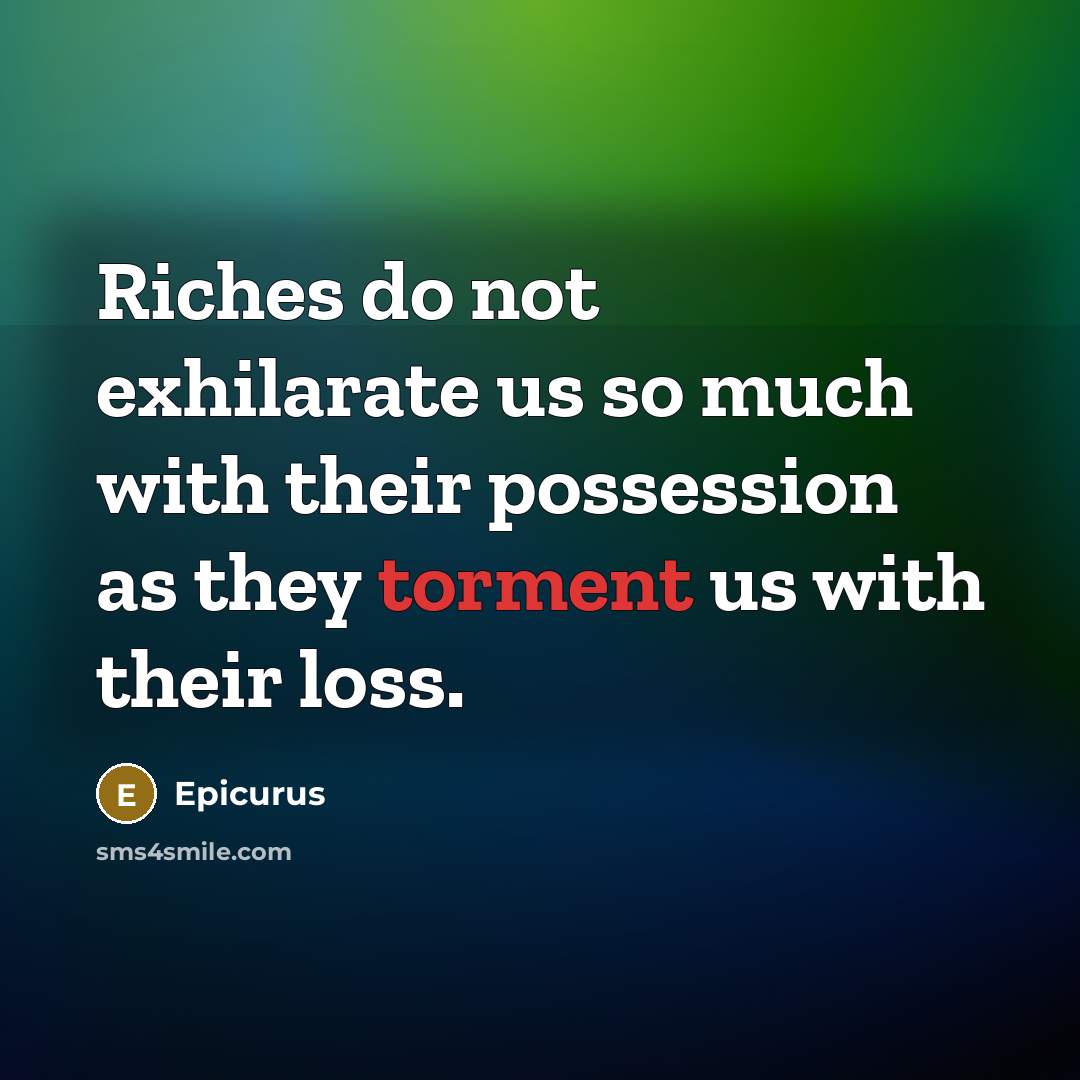 “Riches do not exhilarate us so much with their possession…” quote by Epicurus