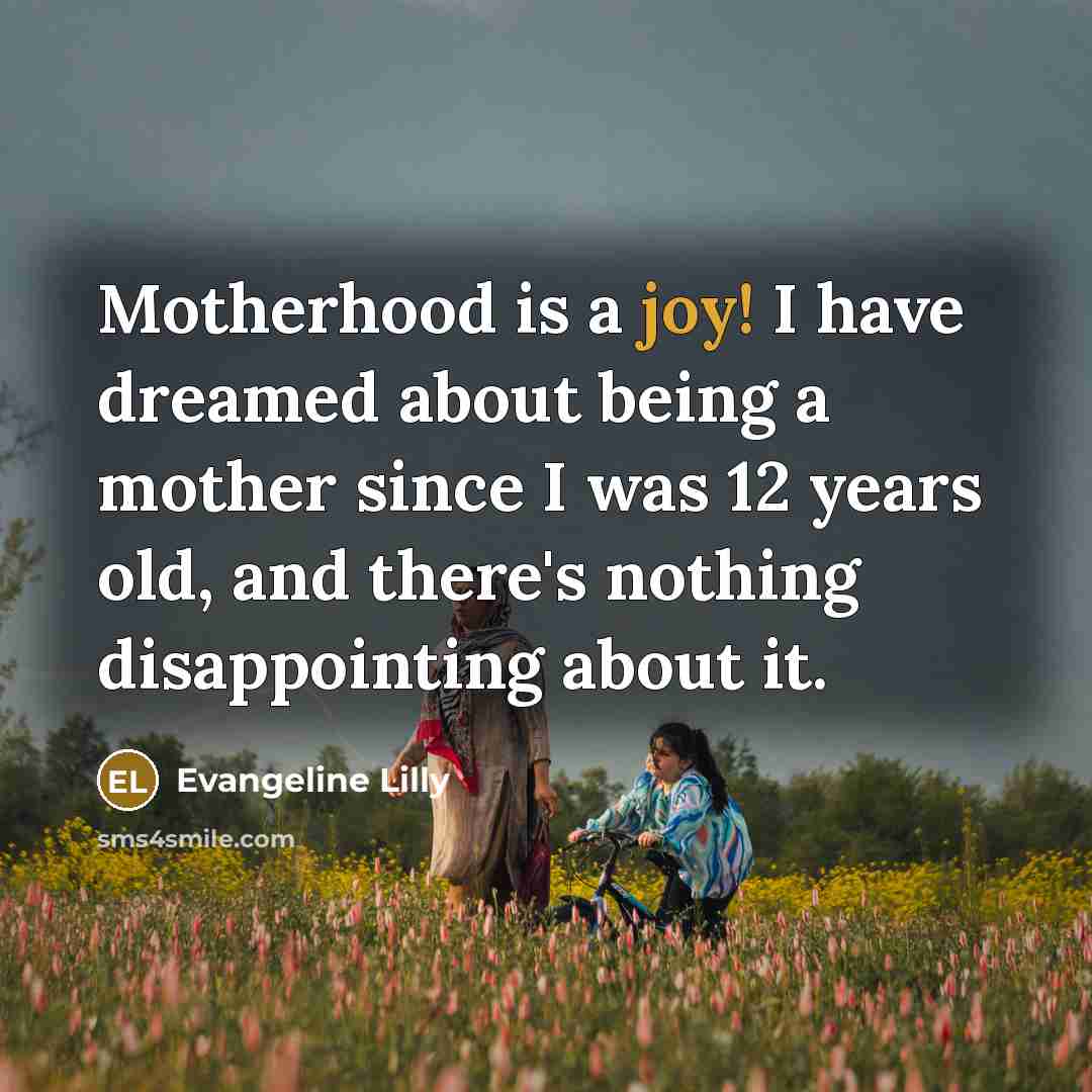 “Motherhood is a joy! I have dreamed about being a…” quote by Evangeline Lilly