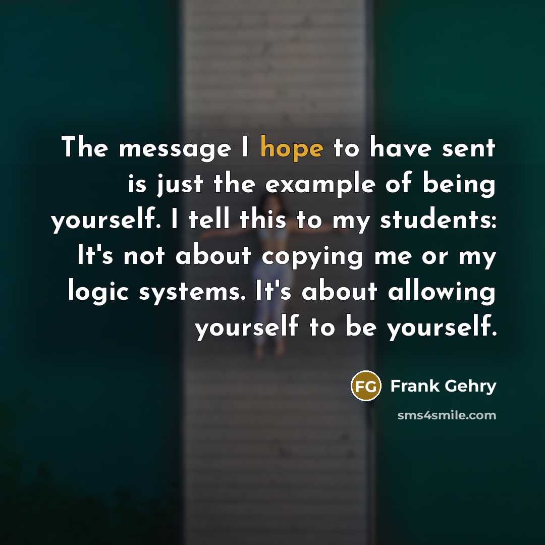 “The message I hope to have sent is just the…” quote by Frank Gehry