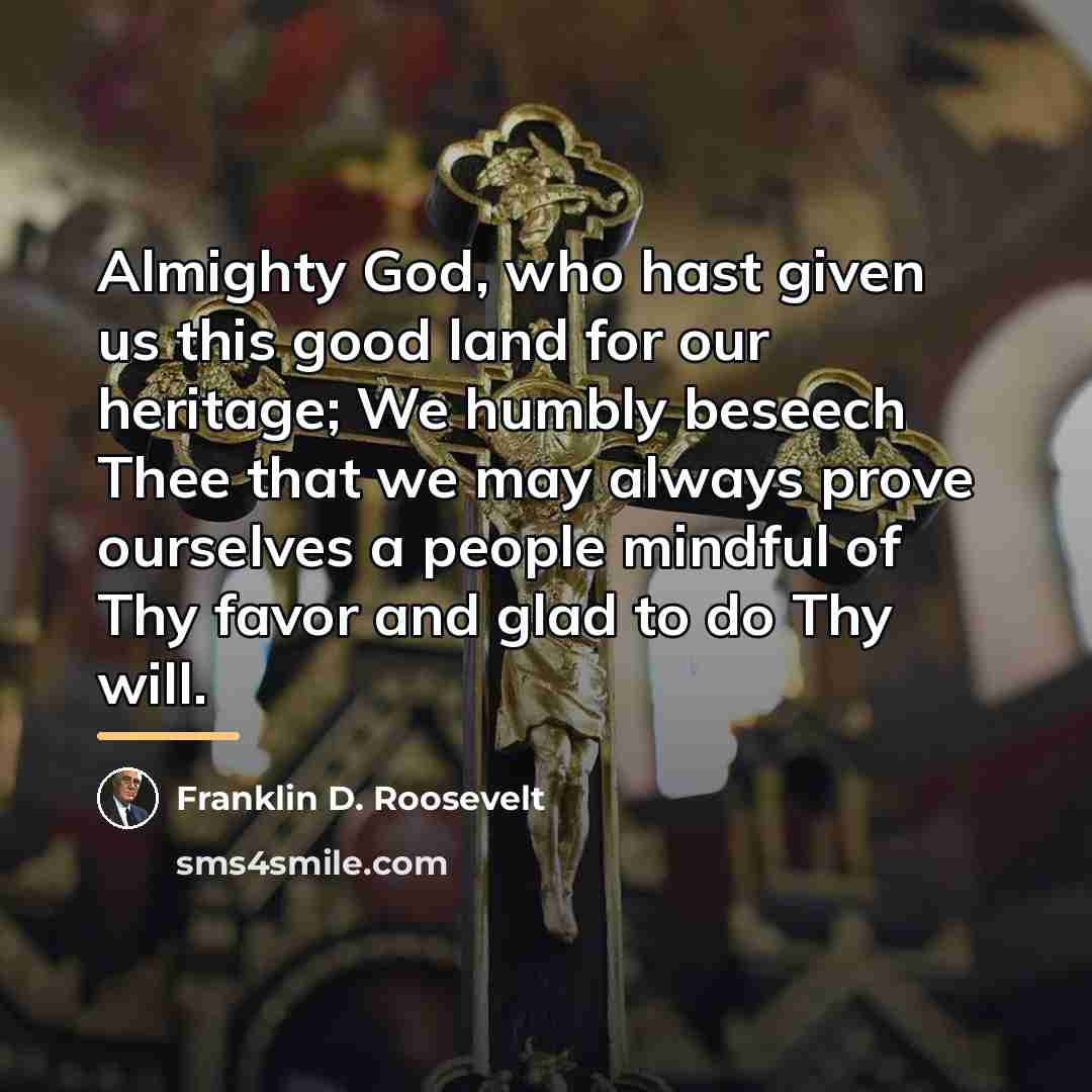 “Almighty God, who hast given us this good land for…” quote by Franklin D. Roosevelt