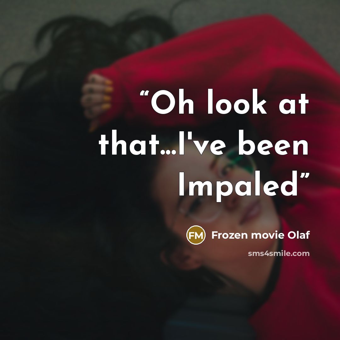 “Oh look at that...I've been Impaled” quote by Frozen movie Olaf