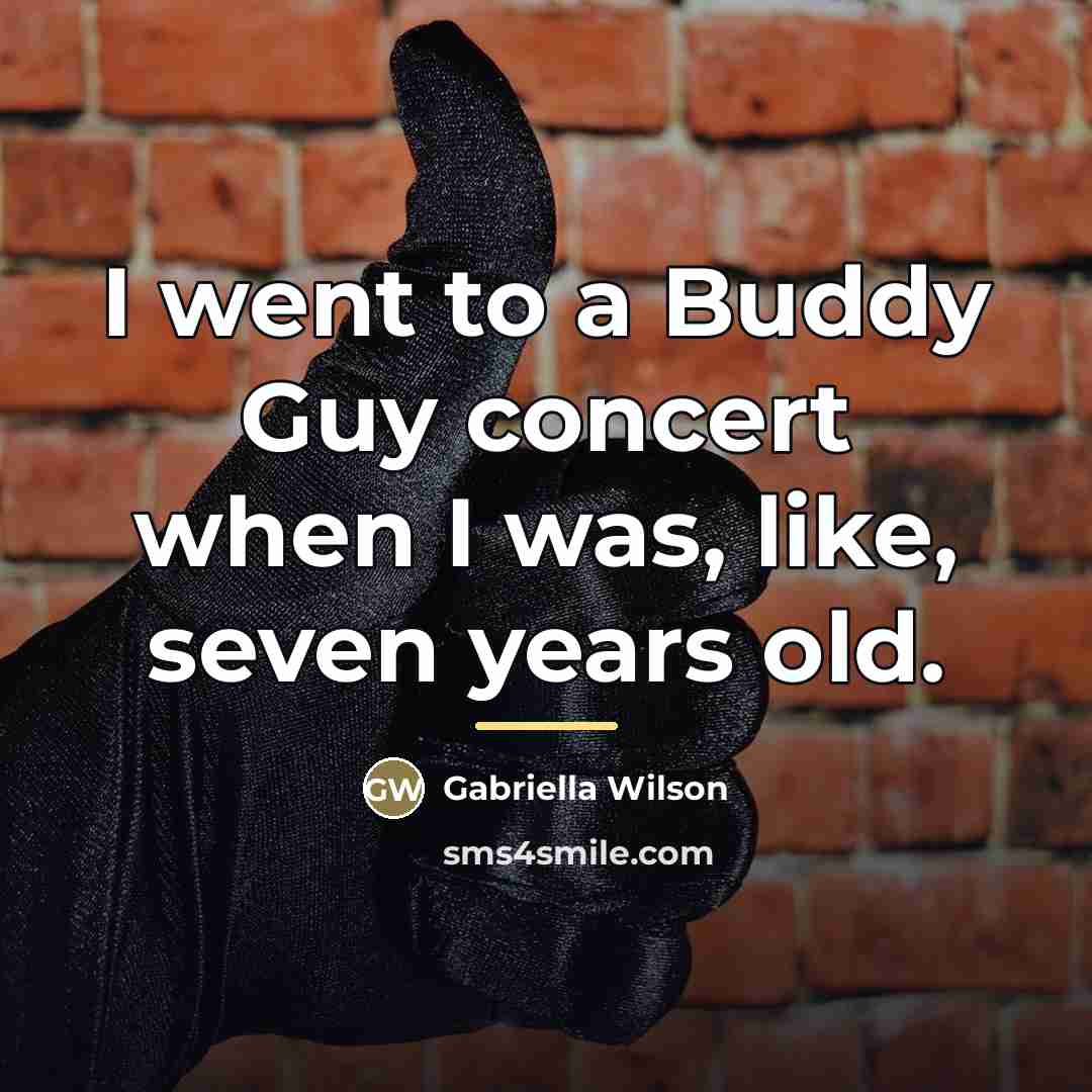 “I went to a Buddy Guy concert when I was,…” quote by Gabriella Wilson