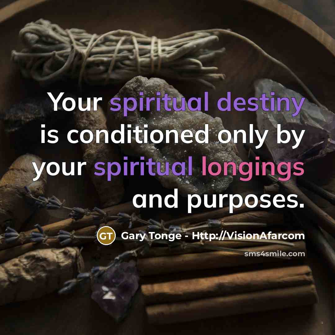 “Your spiritual destiny is conditioned only by your spiritual longings…” quote by Gary Tonge - Http://VisionAfarcom