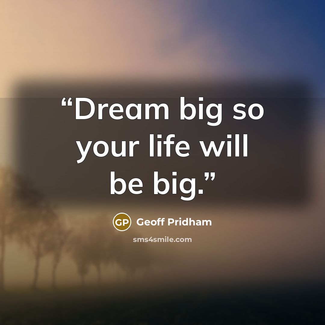 “Dream big so your life will be big.” quote by Geoff Pridham
