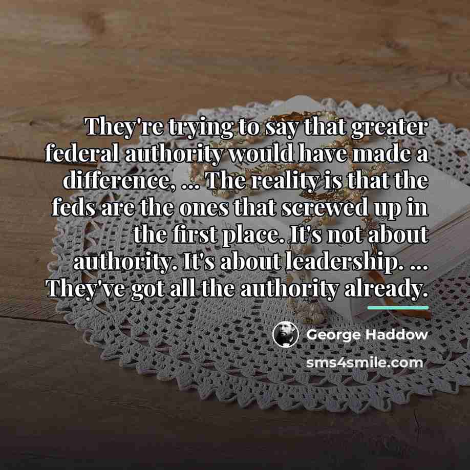 “They're trying to say that greater federal authority would have…” quote by George Haddow
