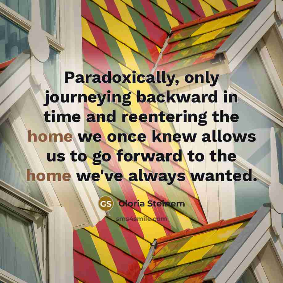 “Paradoxically, only journeying backward in time and reentering the home…” quote by Gloria Steinem