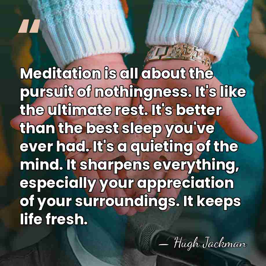 Meditation is all about the pursuit of nothingness. It's like the ultimate&hellip; - Hugh Jackman