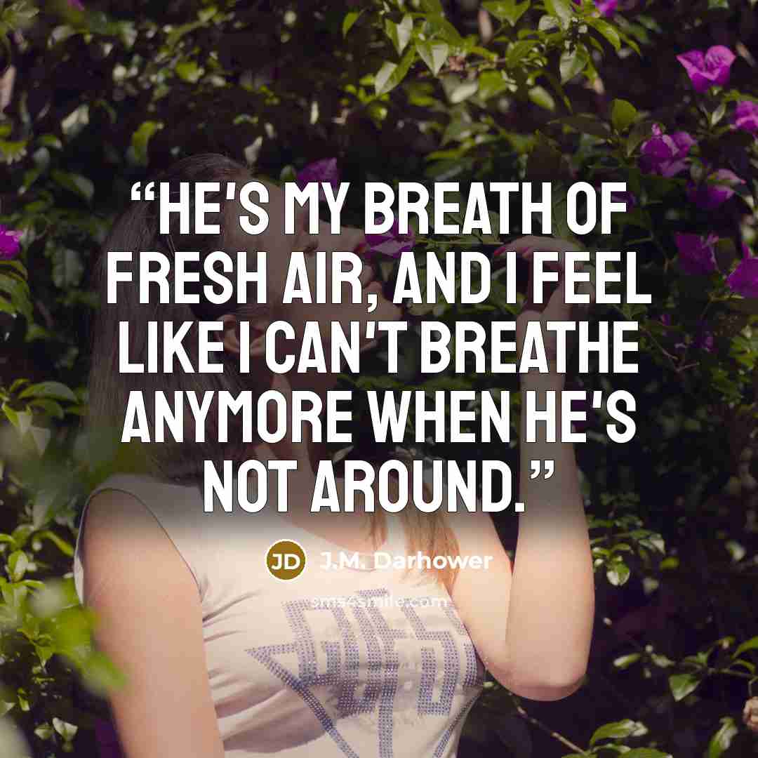 “He's my breath of fresh air, and I feel like I can't breathe anymore when he's not around.” quote by J.M. Darhower