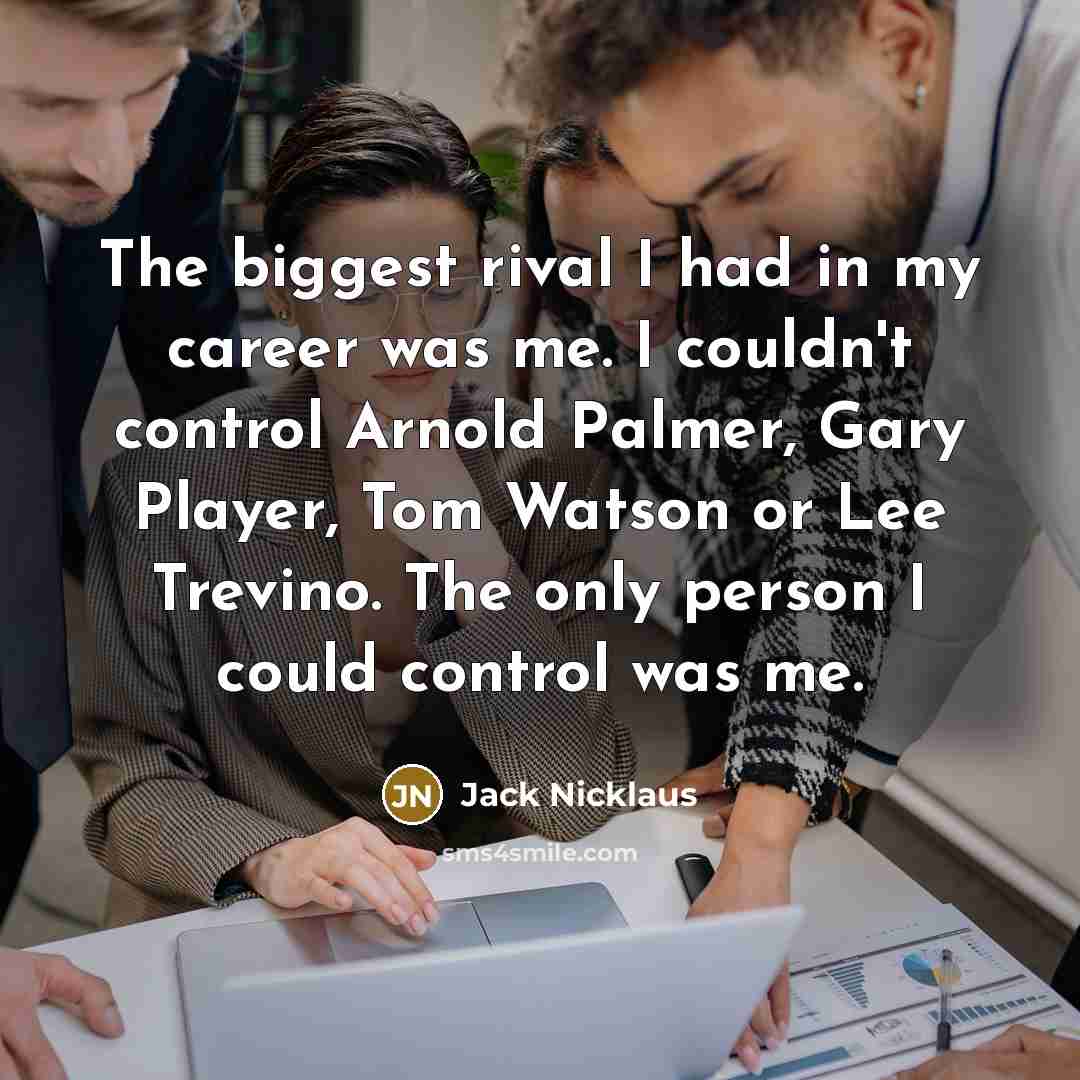 “The biggest rival I had in my career was me.…” quote by Jack Nicklaus