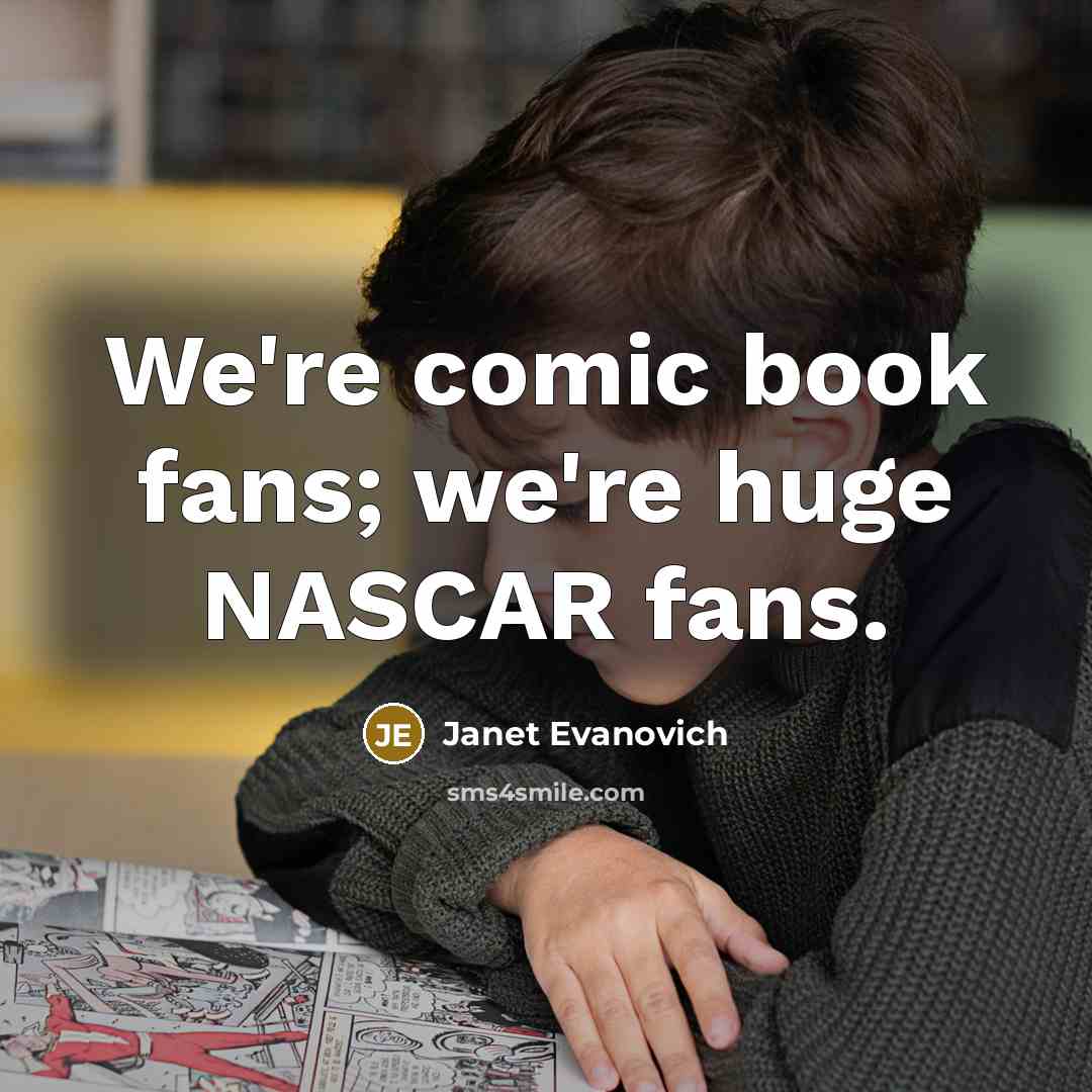 “We're comic book fans; we're huge NASCAR fans.…” quote by Janet Evanovich