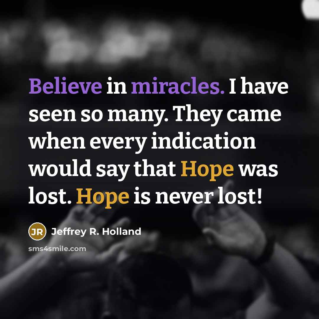 “Believe in miracles. I have seen so many. They came…” quote by Jeffrey R. Holland