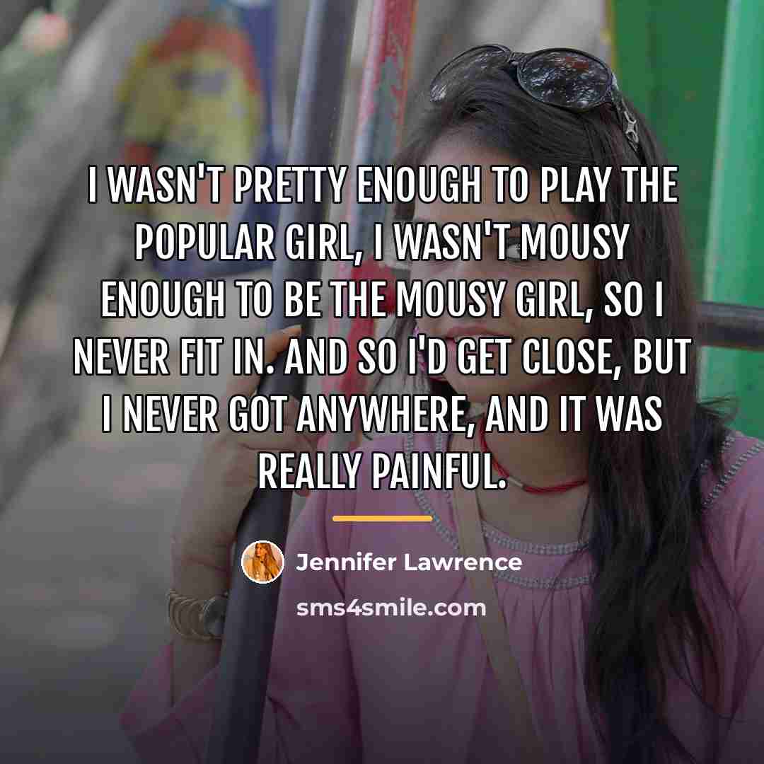 “I wasn't pretty enough to play the popular girl, I…” quote by Jennifer Lawrence