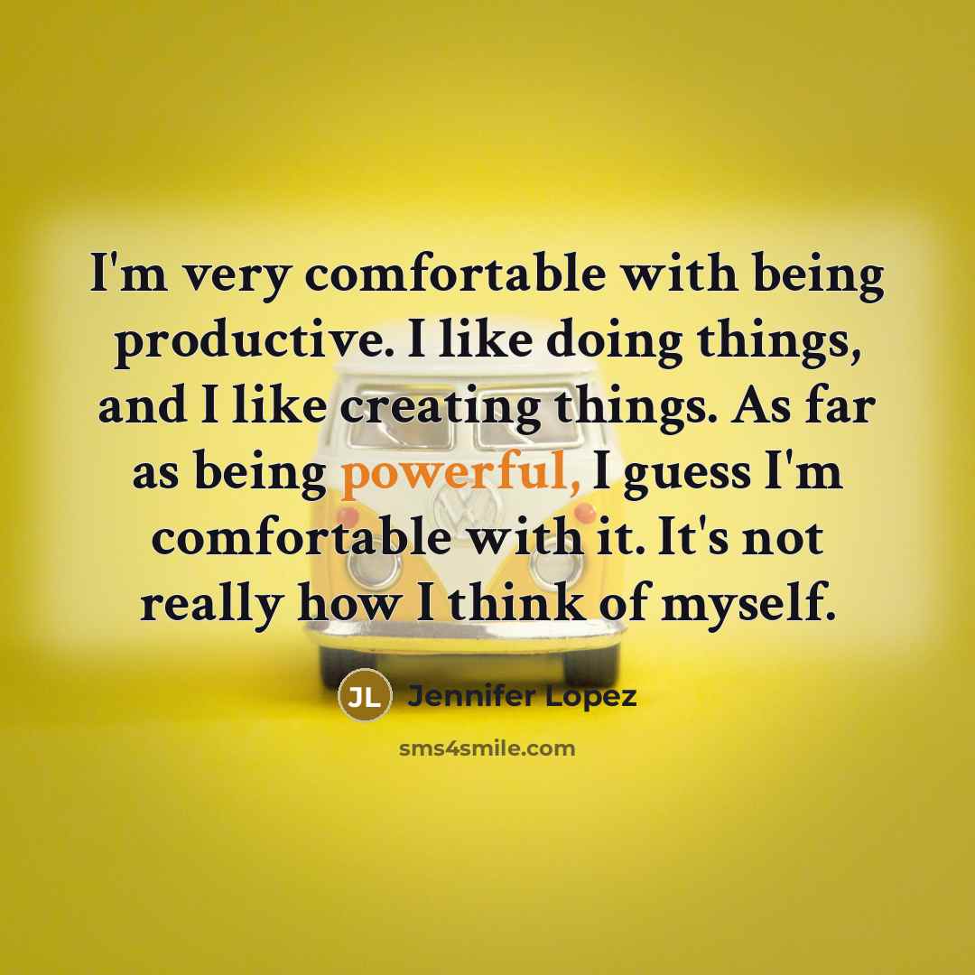 “I'm very comfortable with being productive. I like doing things,…” quote by Jennifer Lopez