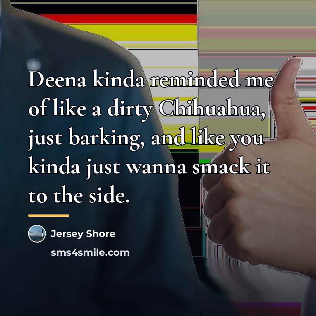 “Deena kinda reminded me of like a dirty Chihuahua, just…” quote by Jersey Shore