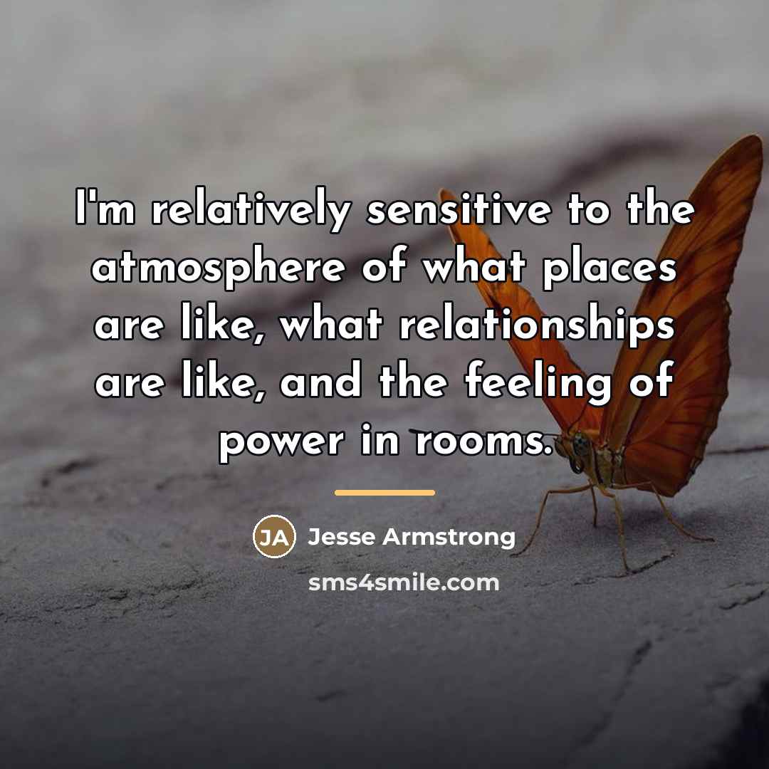 “I'm relatively sensitive to the atmosphere of what places are…” quote by Jesse Armstrong