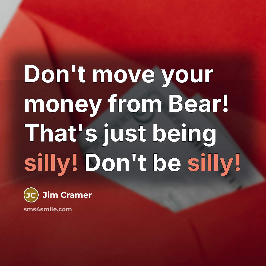 “Don't move your money from Bear! That's just being silly!…” quote by Jim Cramer