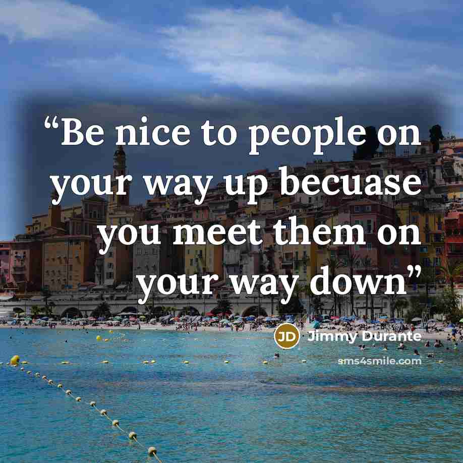 “Be nice to people on your way up becuase you meet them on your way down” quote by Jimmy Durante