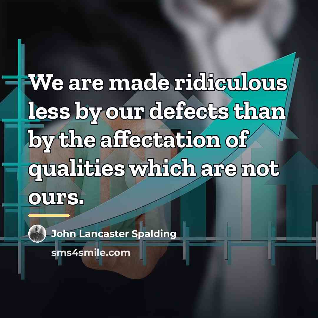 “We are made ridiculous less by our defects than by…” quote by John Lancaster Spalding