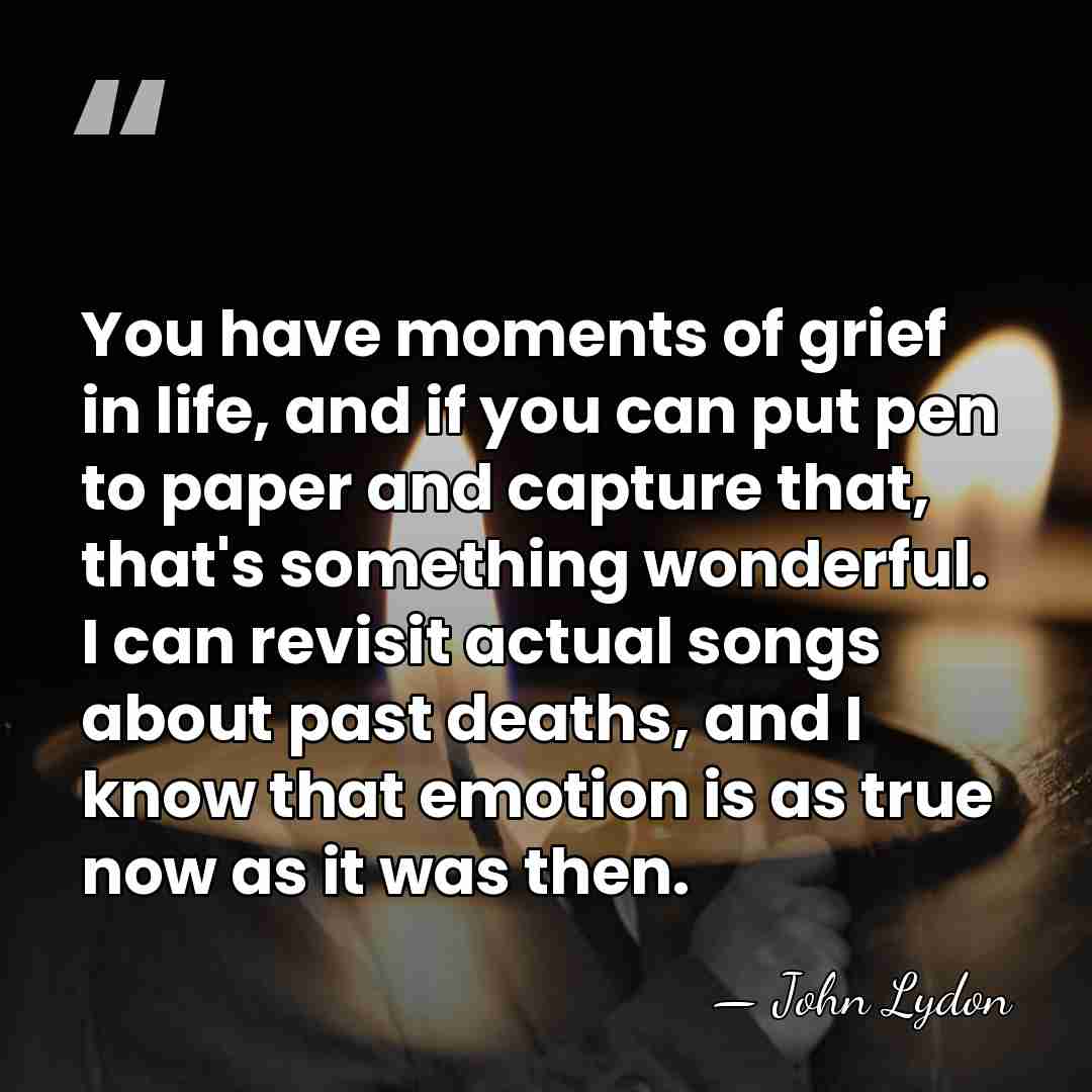 You have moments of grief in life, and if you can put&hellip; - John Lydon