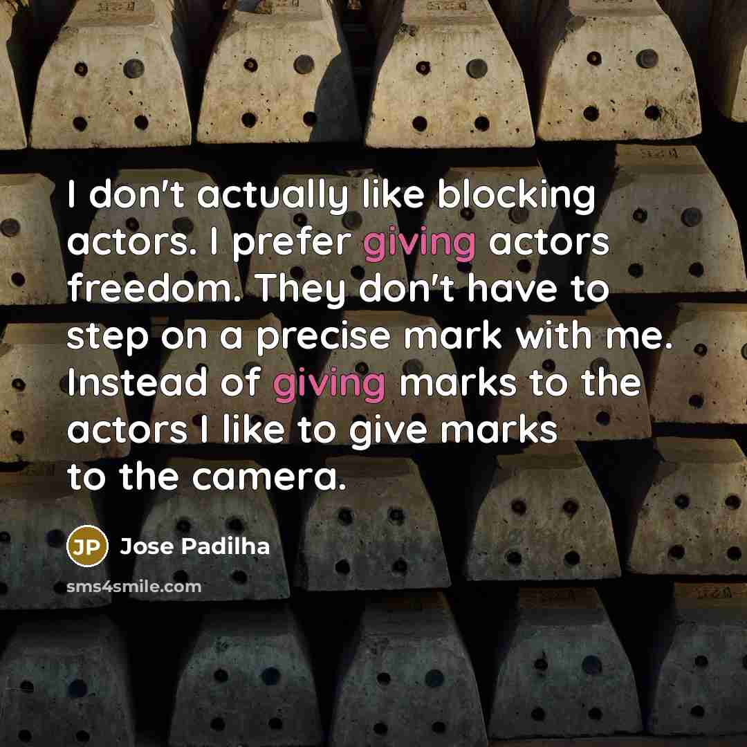 “I don't actually like blocking actors. I prefer giving actors…” quote by Jose Padilha