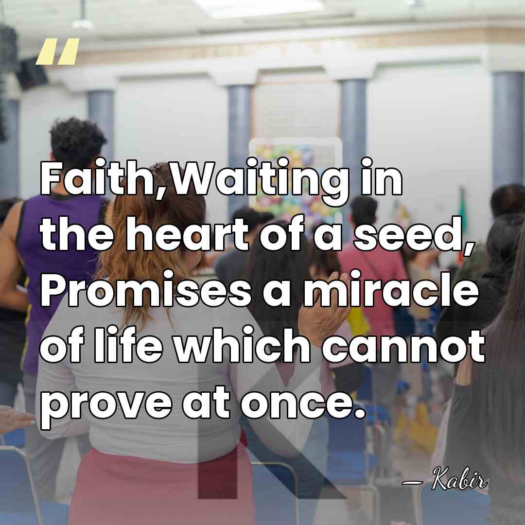 Faith,Waiting in the heart of a seed, Promises a miracle of life&hellip; - Kabir